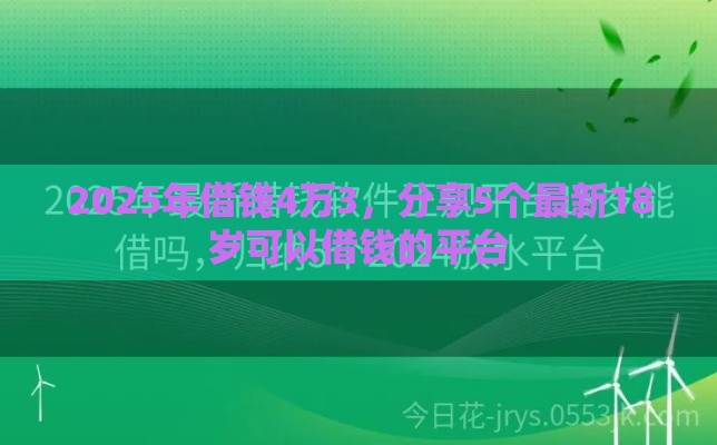 2025年借钱4万3，分享5个最新18岁可以借钱的平台