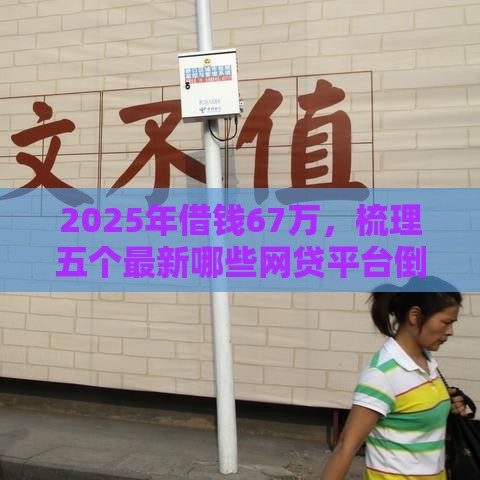 2025年借钱67万，梳理五个最新哪些网贷平台倒闭了