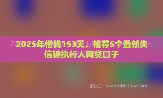 2025年借钱153天，推荐5个最新失信被执行人网贷口子