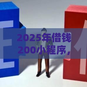 2025年借钱200小程序，公布五个最新网贷平台哪些不上征信
