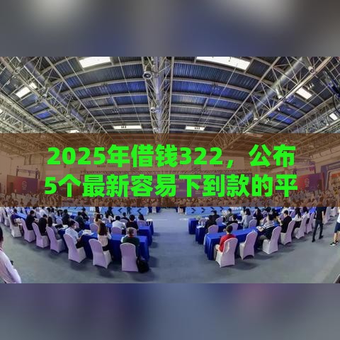 2025年借钱322，公布5个最新容易下到款的平台