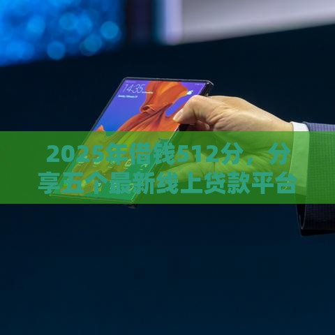 2025年借钱512分，分享五个最新线上贷款平台