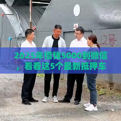 2025年借钱5000到微信，看看这5个最新抵押车贷款平台好