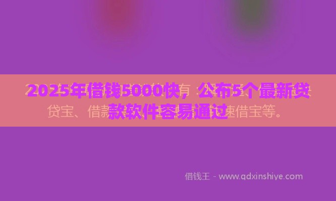 2025年借钱5000快，公布5个最新贷款软件容易通过