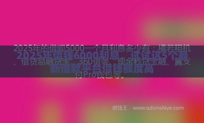 2025年借钱6000利息，试试这5个最新借款平台借钱额度高
