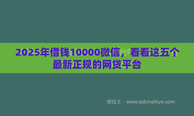 2025年借钱10000微信,看看这五个最新正规的网贷平台 2025年借钱10000微信,看看这五个最新正规的网贷平台