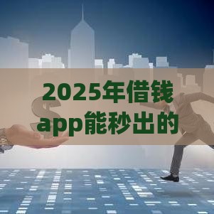 2025年借钱app能秒出的，试试这5个最新网贷利息最低的平台