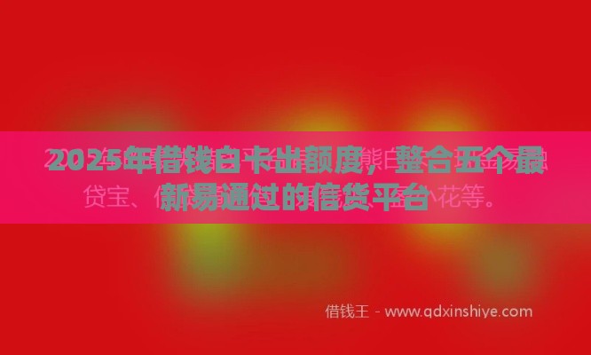 2025年借钱白卡出额度，整合五个最新易通过的信货平台