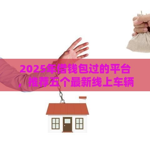 2025年借钱包过的平台，推荐五个最新线上车辆抵押贷款平台