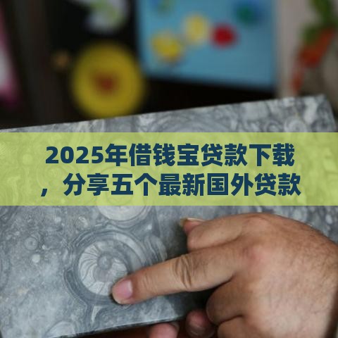 2025年借钱宝贷款下载，分享五个最新国外贷款平台