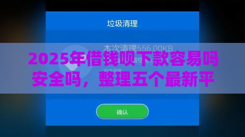 2025年借钱呗下款容易吗安全吗，整理五个最新平台借钱不看征信不看逾期,不看欠款