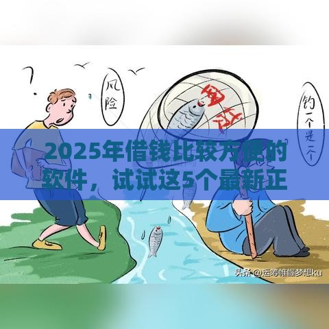 2025年借钱比较方便的软件，试试这5个最新正规好下款的网贷平台
