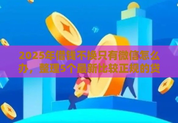 2025年借钱不换只有微信怎么办，整理5个最新比较正规的贷款平台