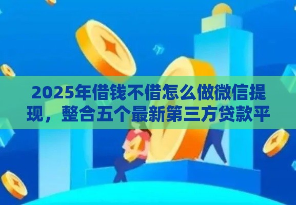 2025年借钱不借怎么做微信提现，整合五个最新第三方贷款平台