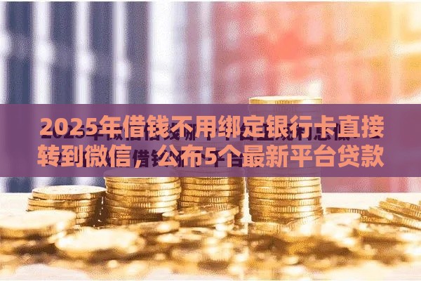 2025年借钱不用绑定银行卡直接转到微信，公布5个最新平台贷款利息最低
