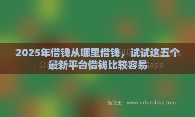 2025年借钱从哪里借钱,试试这五个最新平台借钱比较容易 2025年借钱从哪里借钱,试试这五个最新平台借钱比较容易