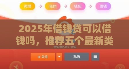 2025年借钱贷可以借钱吗，推荐五个最新类似微博借钱的平台