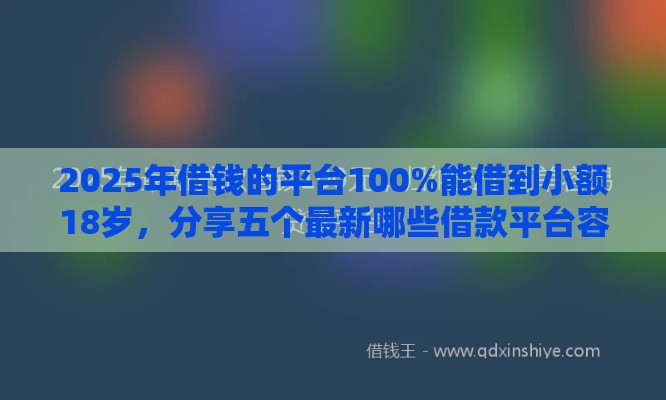 2025年借钱的平台100%能借到小额18岁，分享五个最新哪些借款平台容易借到钱