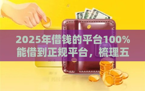 2025年借钱的平台100%能借到正规平台，梳理五个最新贷款平台好利息低