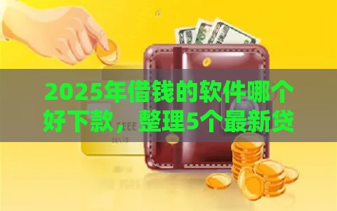 2025年借钱的软件哪个好下款，整理5个最新贷款平台怎么注销