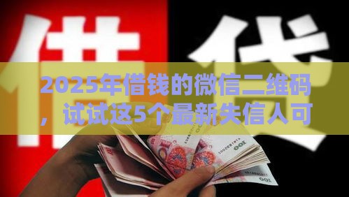 2025年借钱的微信二维码，试试这5个最新失信人可以借钱的平台