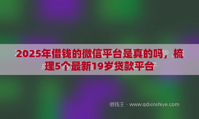 2025年借钱的微信平台是真的吗,梳理5个最新19岁贷款平台 2025年借钱的微信平台是真的吗,梳理5个最新19岁贷款平台