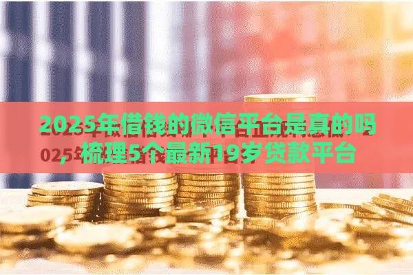 2025年借钱的微信平台是真的吗,梳理5个最新19岁贷款平台 2025年借钱的微信平台是真的吗,梳理5个最新19岁贷款平台