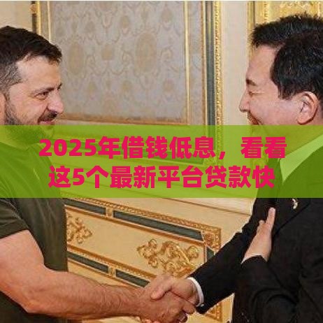 2025年借钱低息，看看这5个最新平台贷款快