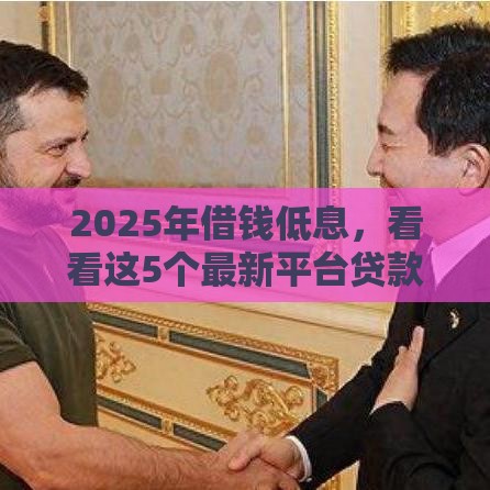 2025年借钱低息，看看这5个最新平台贷款快