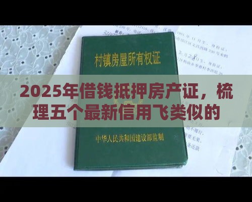 2025年借钱抵押房产证，梳理五个最新信用飞类似的口子