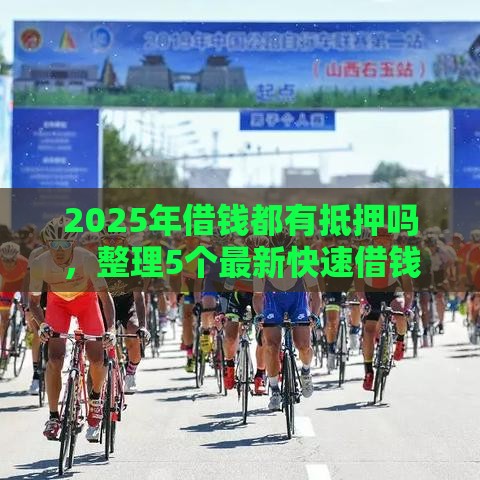 2025年借钱都有抵押吗,整理5个最新快速借钱平台 2025年借钱都有抵押吗,整理5个最新快速借钱平台