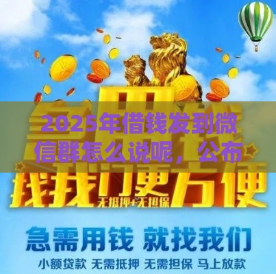 2025年借钱发到微信群怎么说呢，公布五个最新借款平台能贷款