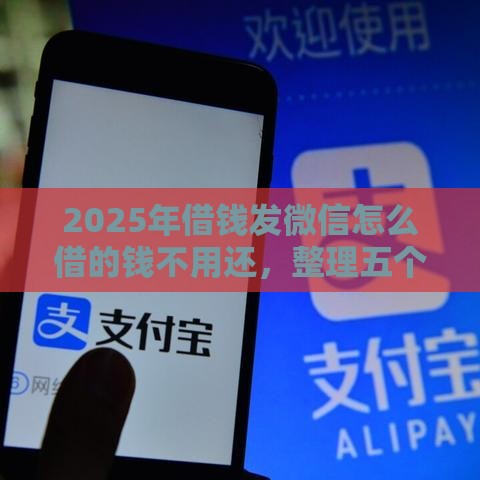 2025年借钱发微信怎么借的钱不用还，整理五个最新贷款平台利息低