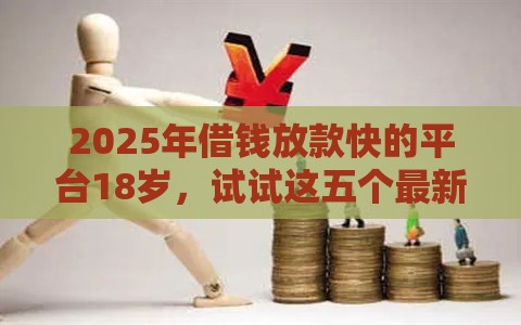 2025年借钱放款快的平台18岁，试试这五个最新网贷都正规平台