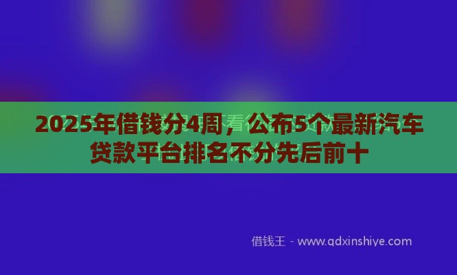2025年借钱分4周，公布5个最新汽车贷款平台排名不分先后前十