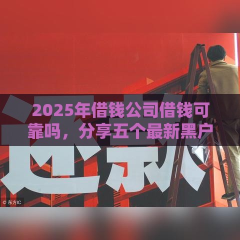2025年借钱公司借钱可靠吗，分享五个最新黑户口子必下款