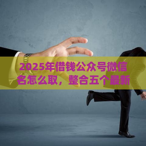 2025年借钱公众号微信名怎么取，整合五个最新网贷平台p2p