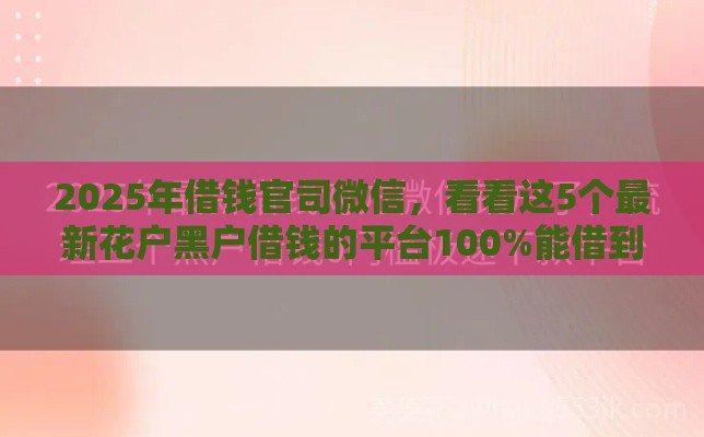 2025年借钱官司微信，看看这5个最新花户黑户借钱的平台100%能借到
