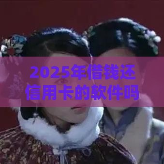 2025年借钱还信用卡的软件吗，梳理五个最新网上借钱平台好最正规
