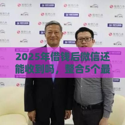 2025年借钱后微信还能收到吗，整合5个最新正规网上贷款平台