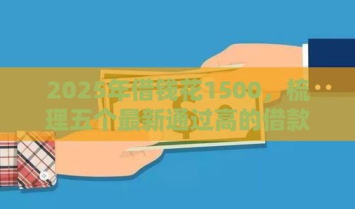 2025年借钱花1500，梳理五个最新通过高的借款平台