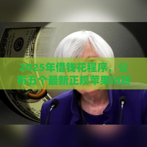 2025年借钱花程序，公布五个最新正规苹果id贷口子