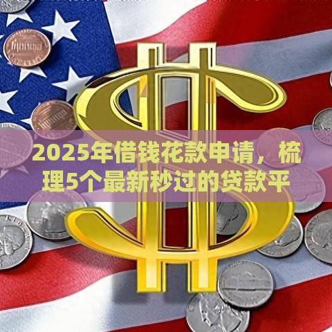 2025年借钱花款申请，梳理5个最新秒过的贷款平台