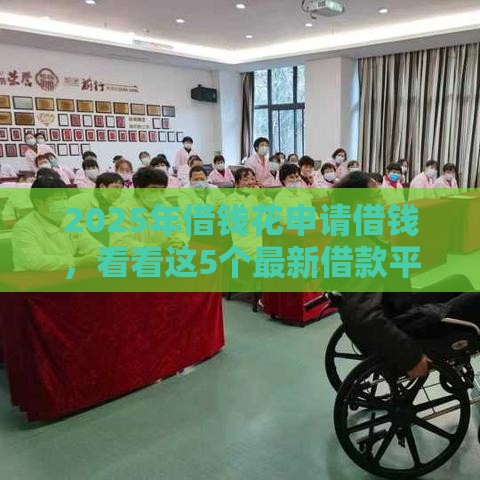 2025年借钱花申请借钱，看看这5个最新借款平台好借钱利息低