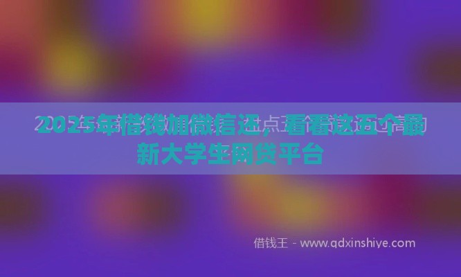 2025年借钱加微信还，看看这五个最新大学生网贷平台