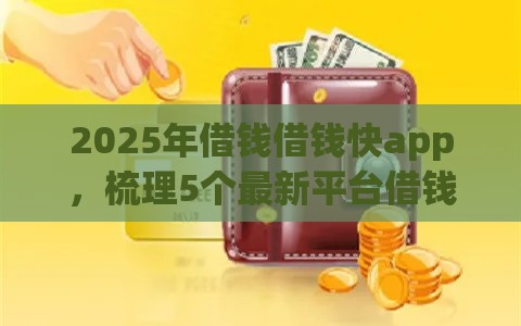 2025年借钱借钱快app，梳理5个最新平台借钱容易通过不看征信