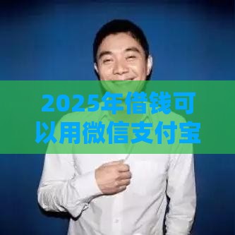 2025年借钱可以用微信支付宝吗，公布5个最新平台可以贷款10万