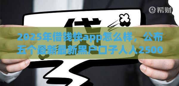 2025年借钱快app怎么样，公布五个最新最新黑户口子人人2500-3000