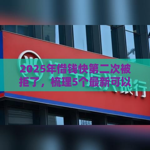 2025年借钱快第二次被拒了，梳理5个最新可以放款的平台不查征信