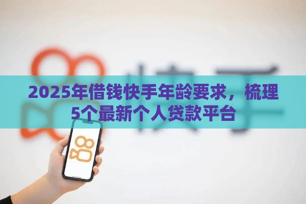 2025年借钱快手年龄要求，梳理5个最新个人贷款平台